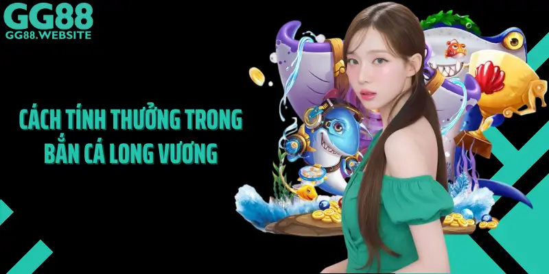 Cách Tính Thưởng Trong Bắn Cá Long Vương
